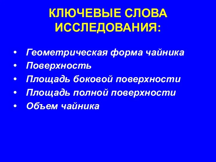 КЛЮЧЕВЫЕ СЛОВА ИССЛЕДОВАНИЯ: Геометрическая форма чайника Поверхность Площадь боковой поверхности Площадь полной поверхности Объем чайника