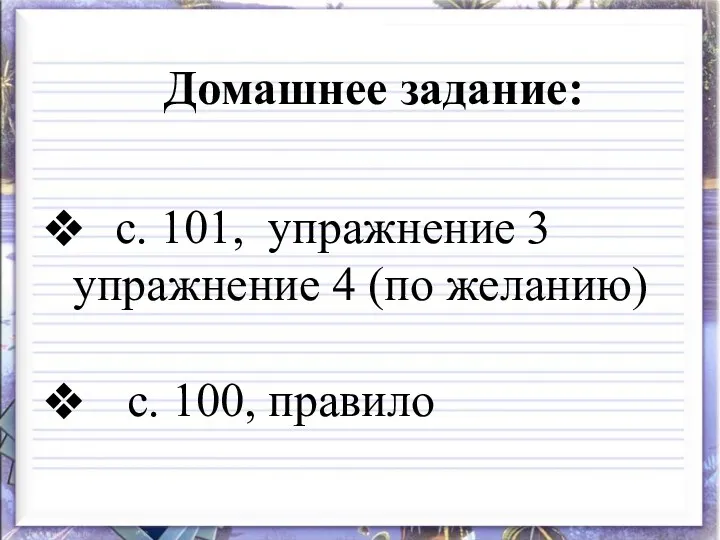 Домашнее задание: с. 101, упражнение 3 упражнение 4 (по желанию) с. 100, правило