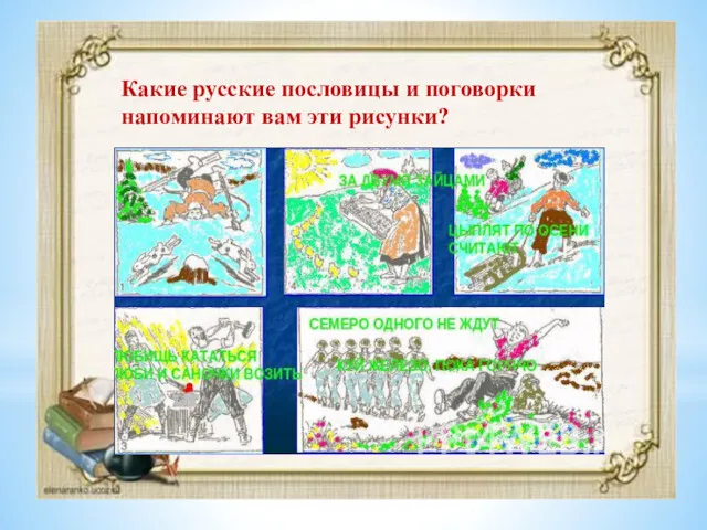 Какие русские пословицы и поговорки напоминают вам эти рисунки?