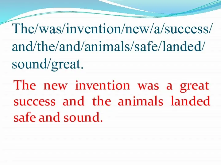 The/was/invention/new/a/success/and/the/and/animals/safe/landed/ sound/great. The new invention was a great success and the animals landed safe and sound.