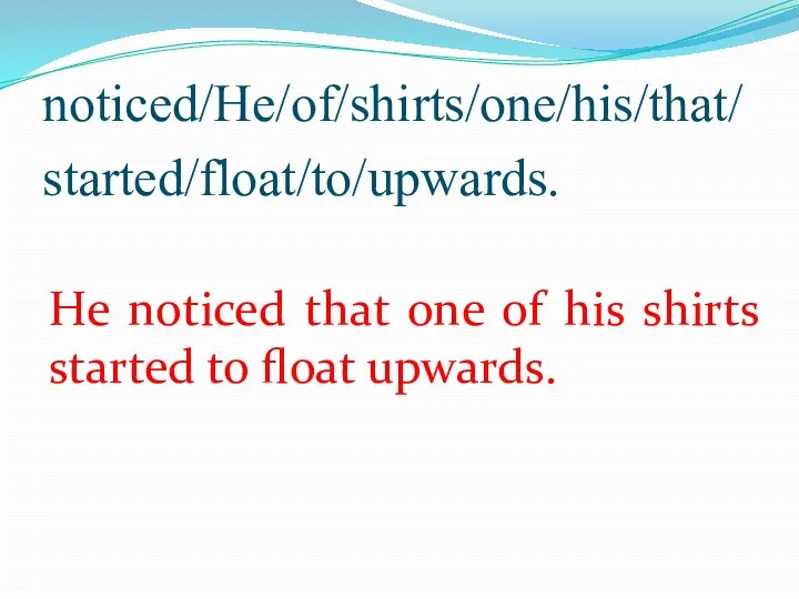 noticed/He/of/shirts/one/his/that/ started/float/to/upwards. He noticed that one of his shirts started to float upwards.