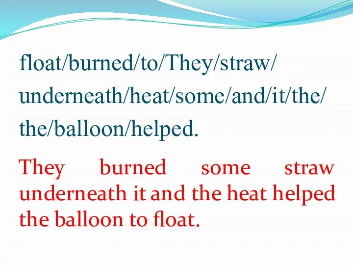 float/burned/to/They/straw/ underneath/heat/some/and/it/the/ the/balloon/helped. They burned some straw underneath it and