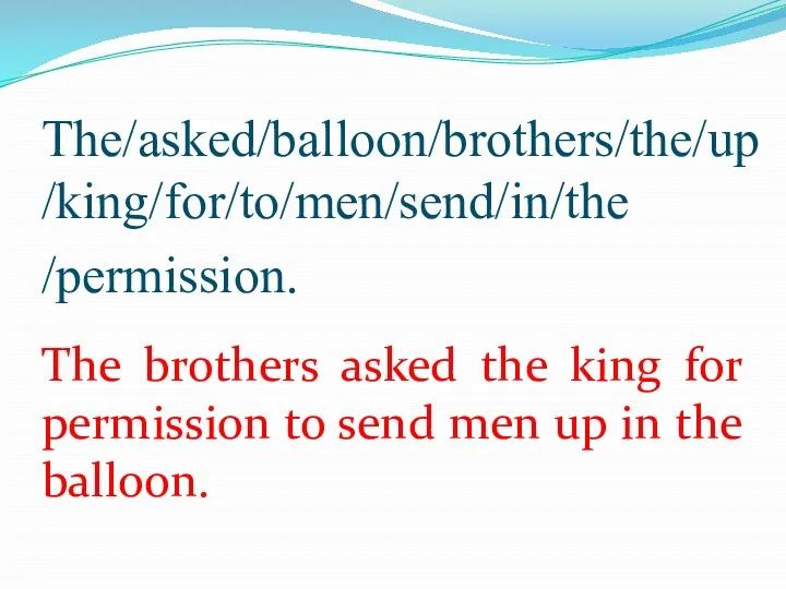 The/asked/balloon/brothers/the/up/king/for/to/men/send/in/the /permission. The brothers asked the king for permission to send men up in the balloon.