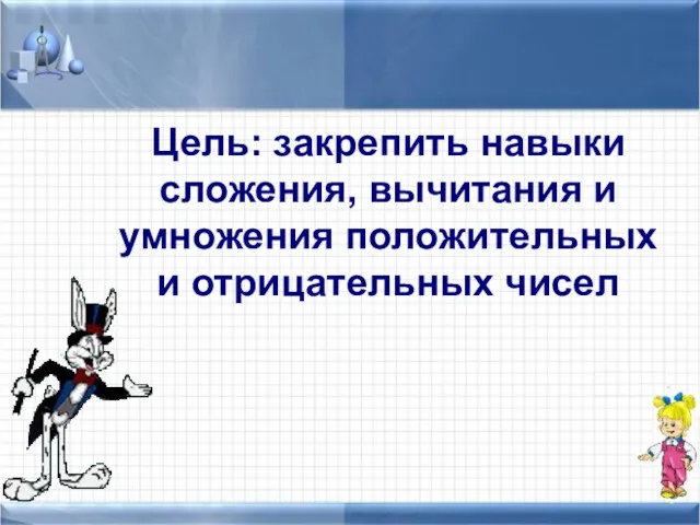 Цель: закрепить навыки сложения, вычитания и умножения положительных и отрицательных чисел