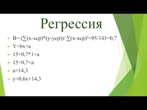 Регрессия B= (∑(x-xcp)*(y-ycp))/ ∑(x-xcp)²=95/143=0,7 Y=bx+a 15=0,7*1+a 15=0,7+a a=14,3 y=0,6x+14,3