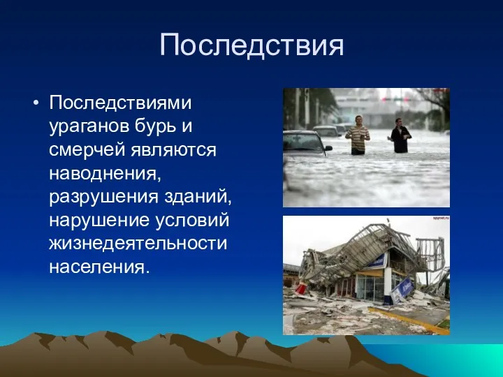 Последствия Последствиями ураганов бурь и смерчей являются наводнения, разрушения зданий, нарушение условий жизнедеятельности населения.