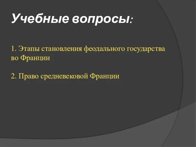 Учебные вопросы: 1. Этапы становления феодального государства во Франции 2. Право средневековой Франции