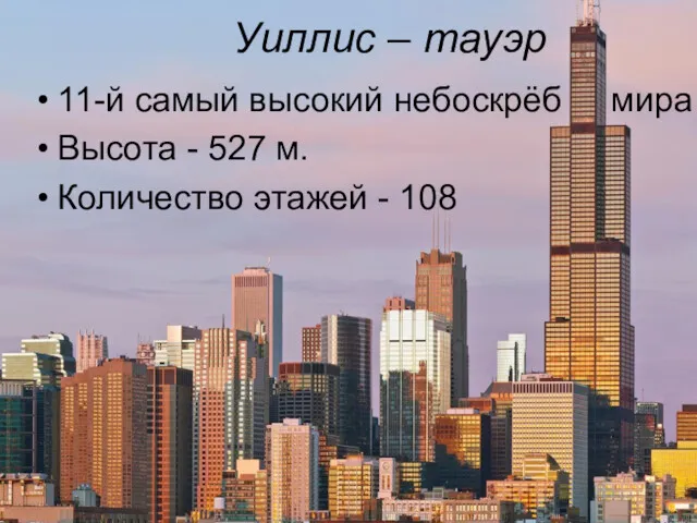 Уиллис – тауэр 11-й самый высокий небоскрёб мира Высота - 527 м. Количество этажей - 108