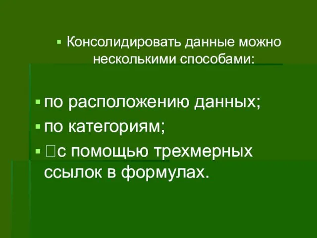 Консолидировать данные можно несколькими способами: по расположению данных; по категориям; с помощью трехмерных ссылок в формулах.