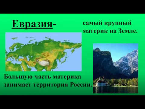 Евразия- самый крупный материк на Земле. Большую часть материка занимает территория России.