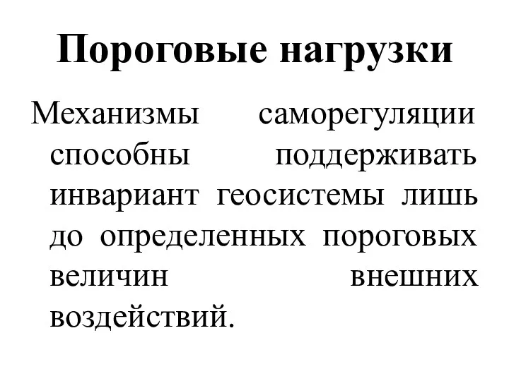 Пороговые нагрузки Механизмы саморегуляции способны поддерживать инвариант геосистемы лишь до определенных пороговых величин внешних воздействий.