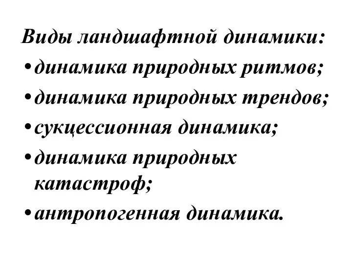 Виды ландшафтной динамики: динамика природных ритмов; динамика природных трендов; сукцессионная динамика; динамика природных катастроф; антропогенная динамика.