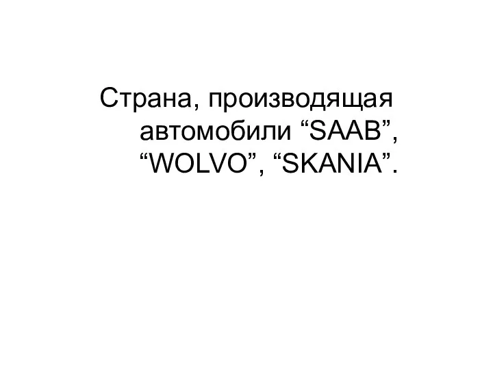 Страна, производящая автомобили “SAAB”, “WOLVO”, “SKANIA”.