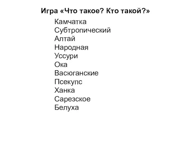 Игра «Что такое? Кто такой?» Камчатка Субтропический Алтай Народная Уссури Ока Васюганские Псекупс Ханка Сарезское Белуха