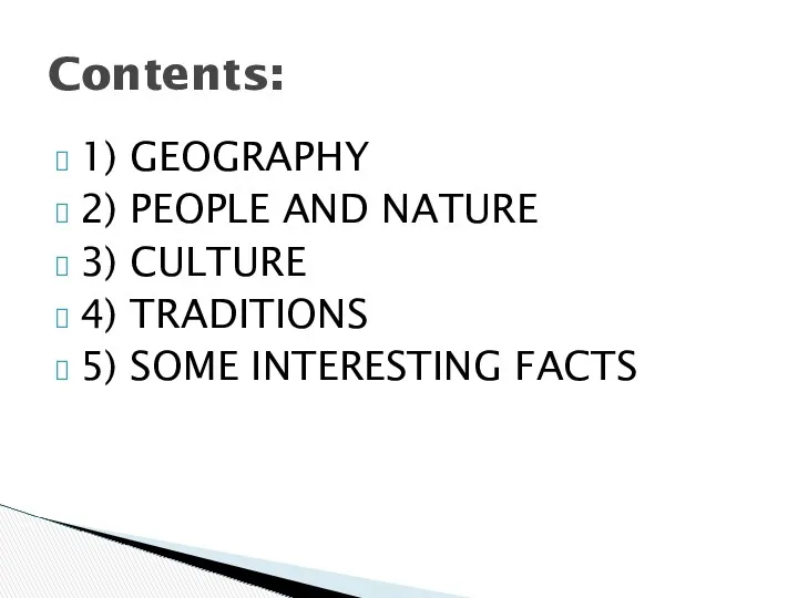 1) GEOGRAPHY 2) PEOPLE AND NATURE 3) CULTURE 4) TRADITIONS 5) SOME INTERESTING FACTS Contents: