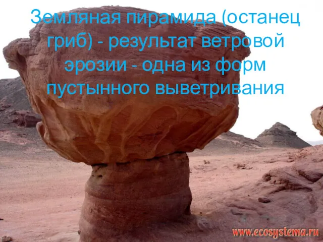 Земляная пирамида (останец гриб) - результат ветровой эрозии - одна из форм пустынного выветривания