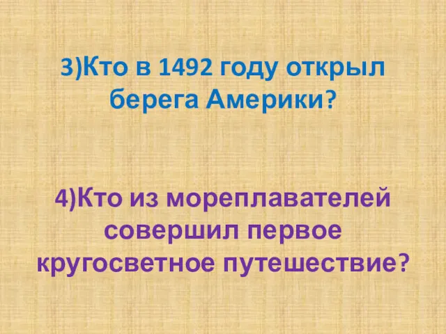 3)Кто в 1492 году открыл берега Америки? 4)Кто из мореплавателей совершил первое кругосветное путешествие?