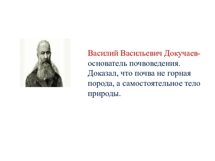 Василий Васильевич Докучаев- основатель почвоведения. Доказал, что почва не горная порода, а самостоятельное тело природы.