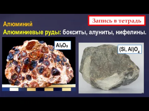Запись в тетрадь Алюминий Алюминиевые руды: бокситы, алуниты, нифелины. Al₂O₃ (Si, Al)O4