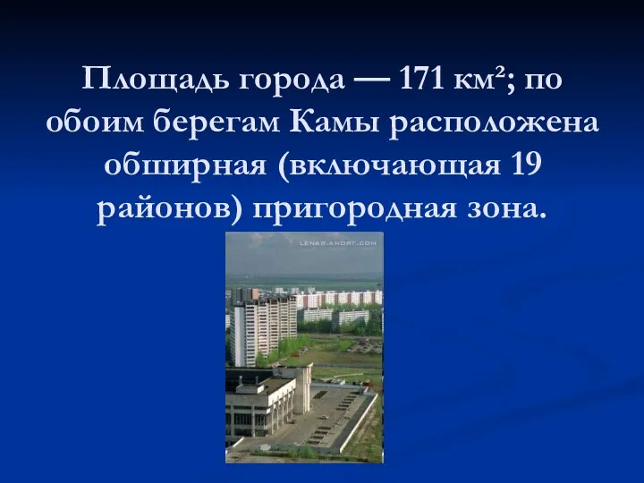 Площадь города — 171 км²; по обоим берегам Камы расположена обширная (включающая 19 районов) пригородная зона.