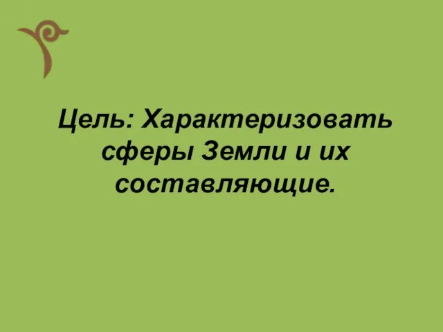 Цель: Характеризовать сферы Земли и их составляющие.