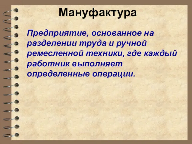 Мануфактура Предприятие, основанное на разделении труда и ручной ремесленной техники, где каждый работник выполняет определенные операции.