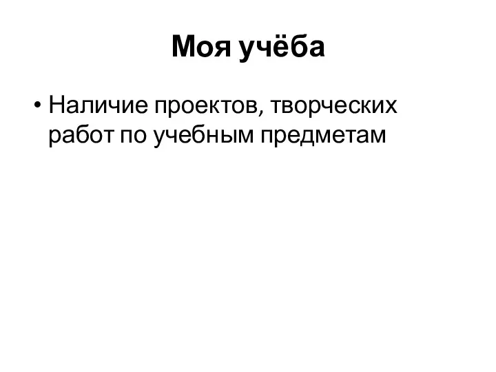 Моя учёба Наличие проектов, творческих работ по учебным предметам