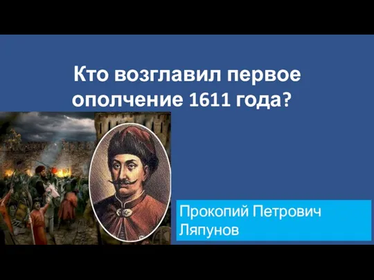 Кто возглавил первое ополчение 1611 года? Прокопий Петрович Ляпунов