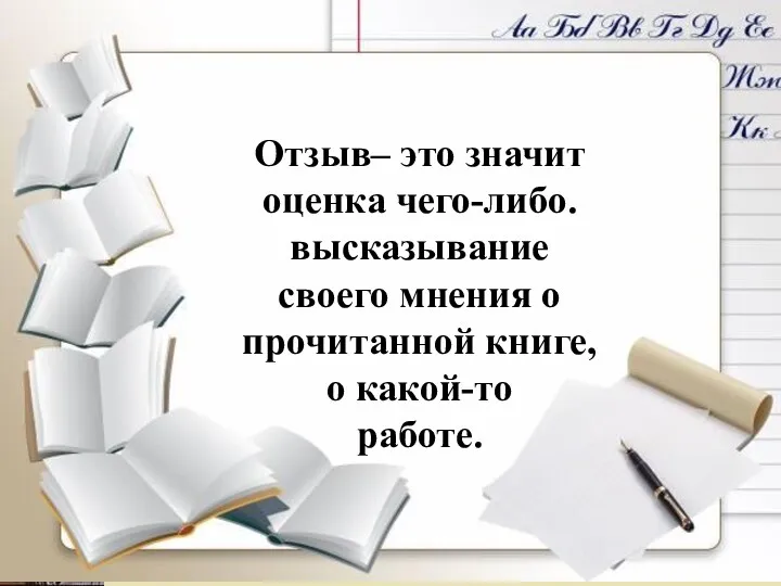 Отзыв– это значит оценка чего-либо. высказывание своего мнения о прочитанной книге, о какой-то работе.