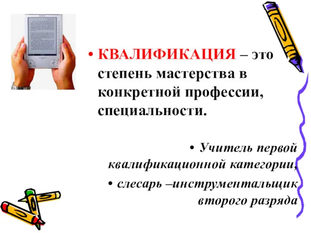 КВАЛИФИКАЦИЯ – это степень мастерства в конкретной профессии, специальности. Учитель первой квалификационной категории,