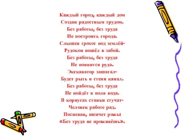 Каждый город, каждый дом Создан радостным трудом. Без работы, без труда Не построить