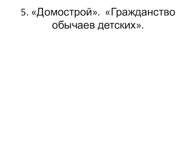 5. «Домострой». «Гражданство обычаев детских».