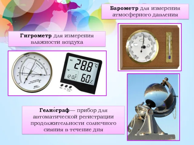 Барометр для измерения атмосферного давления Гигрометр для измерения влажности воздуха Гелио́граф— прибор для