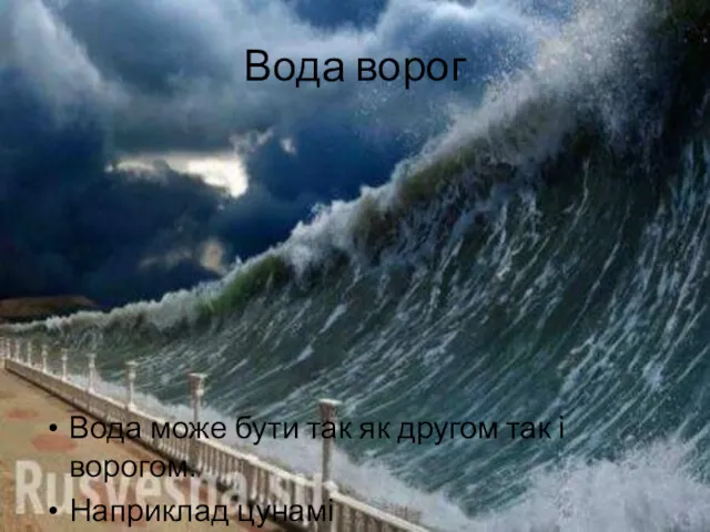 Вода ворог Вода може бути так як другом так і ворогом. Наприклад цунамі