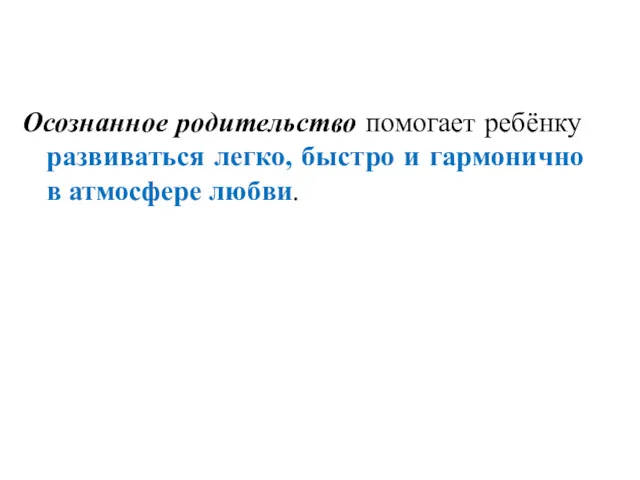 Осознанное родительство помогает ребёнку развиваться легко, быстро и гармонично в атмосфере любви.