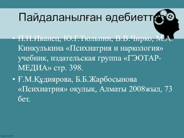 Пайдаланылған әдебиеттер Н.Н.Иванец, Ю.Г.Тюльпин, В.В.Чирко, М.А.Кинкулькина «Психиатрия и наркология» учебник,