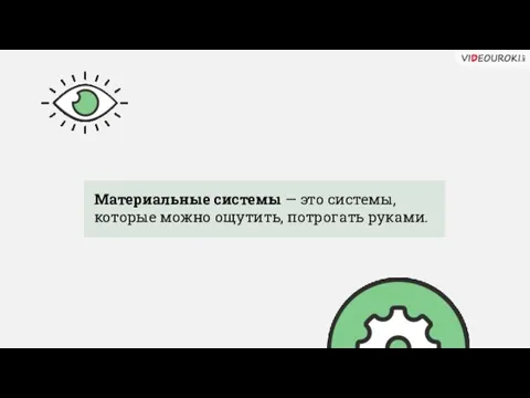 Материальные системы — это системы, которые можно ощутить, потрогать руками.