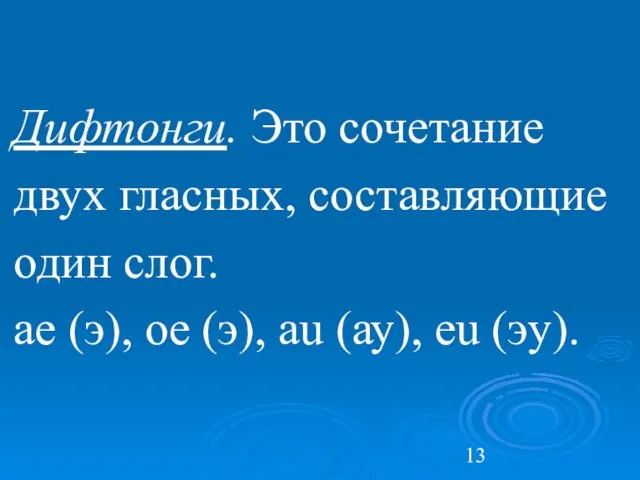 Дифтонги. Это сочетание двух гласных, составляющие один слог. ae (э), oe (э), au (ау), eu (эу).