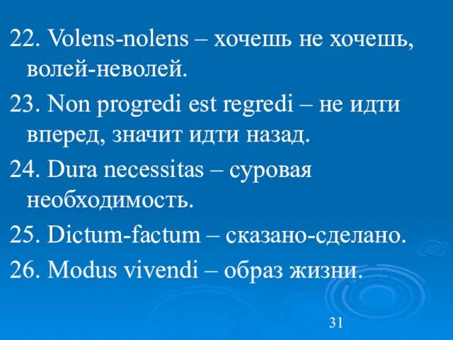 22. Volens-nolens – хочешь не хочешь, волей-неволей. 23. Non progredi