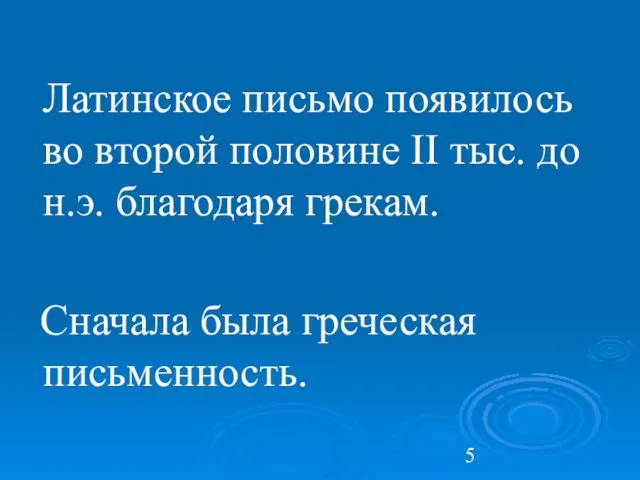 Латинское письмо появилось во второй половине II тыс. до н.э. благодаря грекам. Сначала была греческая письменность.