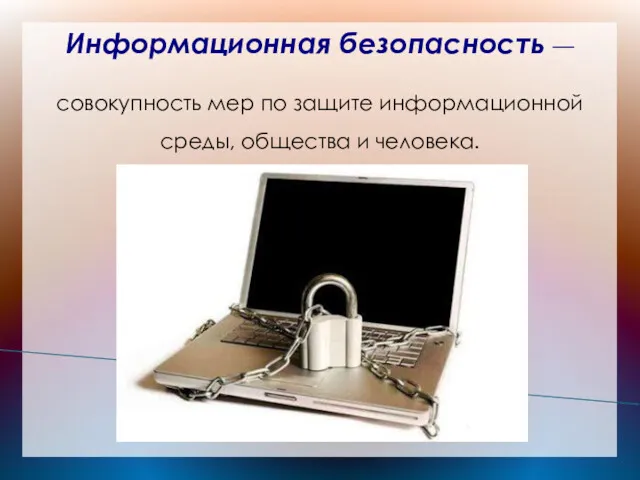 Информационная безопасность — совокупность мер по защите информационной среды, общества и человека.