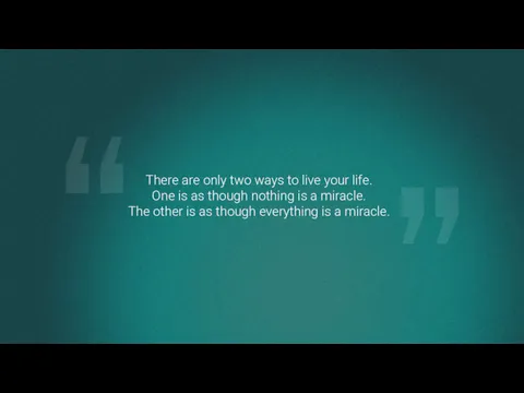 There are only two ways to live your life. One