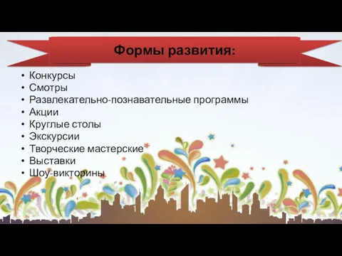 Конкурсы Смотры Развлекательно-познавательные программы Акции Круглые столы Экскурсии Творческие мастерские Выставки Шоу-викторины Формы развития: