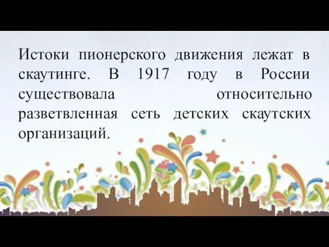 Истоки пионерского движения лежат в скаутинге. В 1917 году в