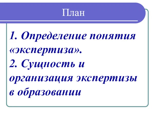 План 1. Определение понятия «экспертиза». 2. Сущность и организация экспертизы в образовании