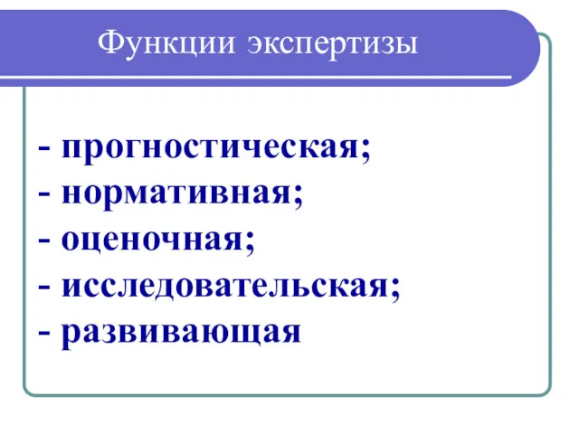 Функции экспертизы - прогностическая; - нормативная; - оценочная; - исследовательская; - развивающая