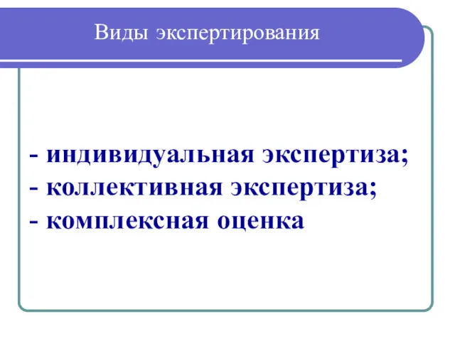 Виды экспертирования - индивидуальная экспертиза; - коллективная экспертиза; - комплексная оценка