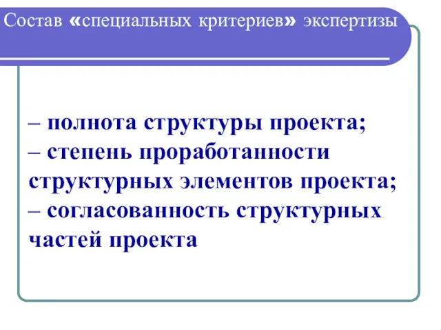 Состав «специальных критериев» экспертизы – полнота структуры проекта; – степень