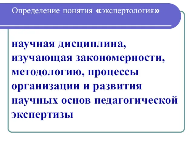 Определение понятия «экспертология» научная дисциплина, изучающая закономерности, методологию, процессы организации и развития научных основ педагогической экспертизы