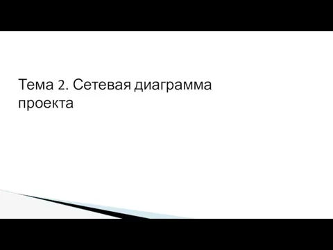 Тема 2. Сетевая диаграмма проекта